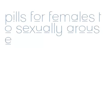 pills for females to sexually arouse