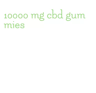 10000 mg cbd gummies