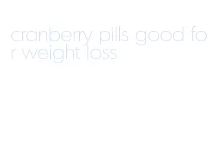 cranberry pills good for weight loss