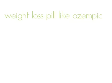 weight loss pill like ozempic