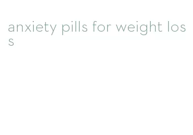 anxiety pills for weight loss