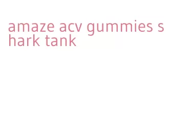 amaze acv gummies shark tank