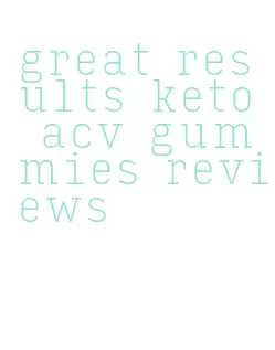 great results keto acv gummies reviews