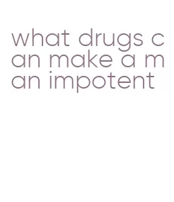 what drugs can make a man impotent