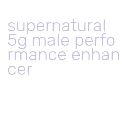 supernatural 5g male performance enhancer