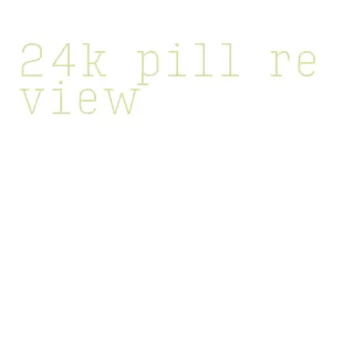 24k pill review