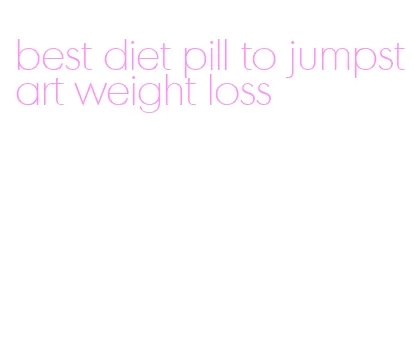 best diet pill to jumpstart weight loss