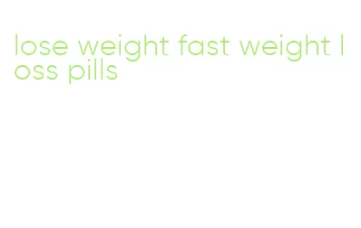 lose weight fast weight loss pills