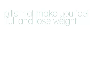 pills that make you feel full and lose weight