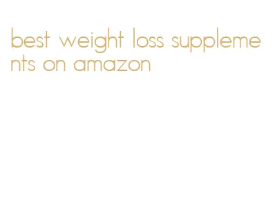 best weight loss supplements on amazon