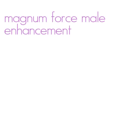 magnum force male enhancement