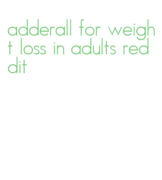 adderall for weight loss in adults reddit