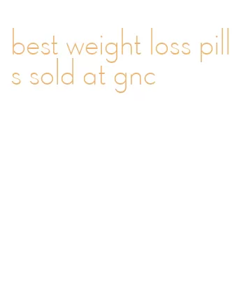 best weight loss pills sold at gnc