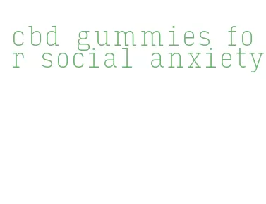 cbd gummies for social anxiety