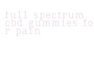 full spectrum cbd gummies for pain