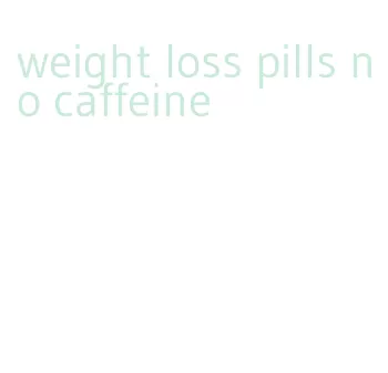 weight loss pills no caffeine