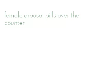 female arousal pills over the counter