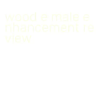 wood e male enhancement review