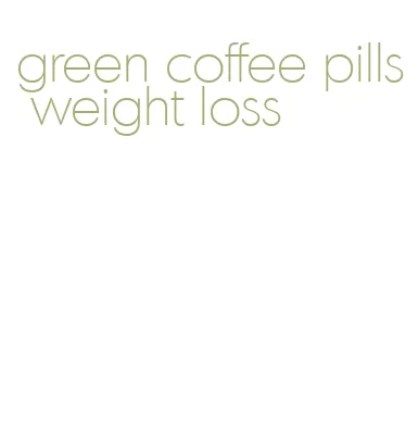 green coffee pills weight loss