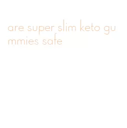 are super slim keto gummies safe