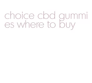 choice cbd gummies where to buy