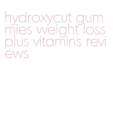 hydroxycut gummies weight loss plus vitamins reviews