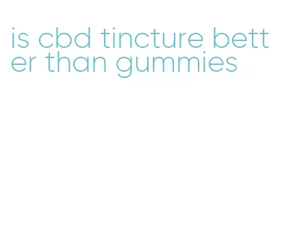 is cbd tincture better than gummies