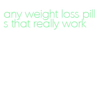 any weight loss pills that really work