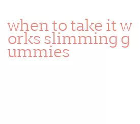 when to take it works slimming gummies