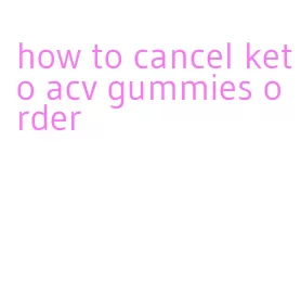 how to cancel keto acv gummies order