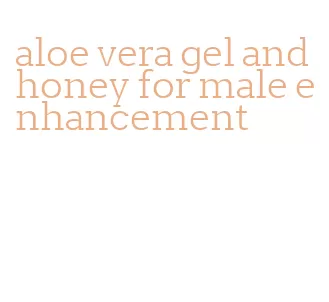 aloe vera gel and honey for male enhancement