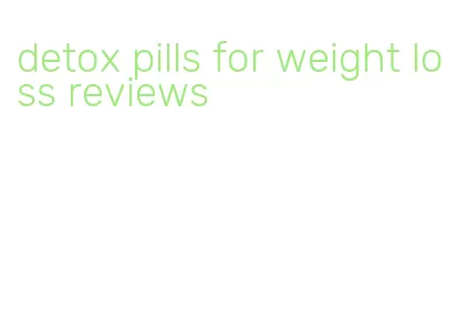 detox pills for weight loss reviews