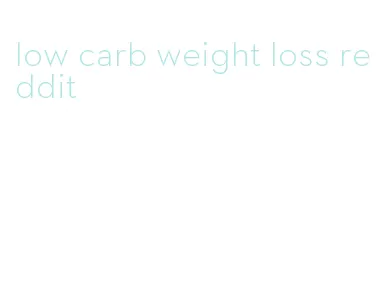 low carb weight loss reddit