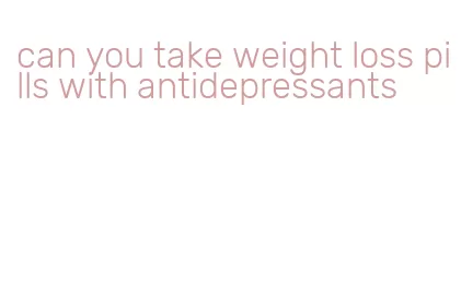 can you take weight loss pills with antidepressants