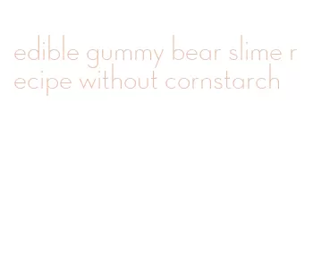 edible gummy bear slime recipe without cornstarch