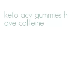 keto acv gummies have caffeine