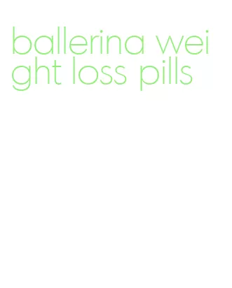 ballerina weight loss pills