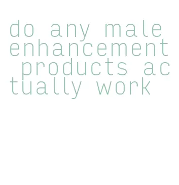 do any male enhancement products actually work