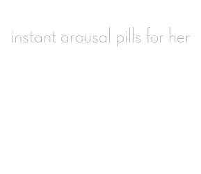 instant arousal pills for her