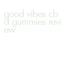 good vibes cbd gummies review