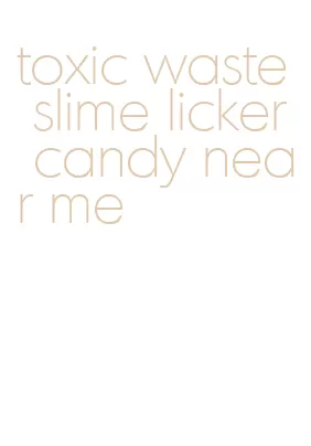 toxic waste slime licker candy near me