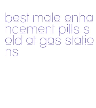 best male enhancement pills sold at gas stations