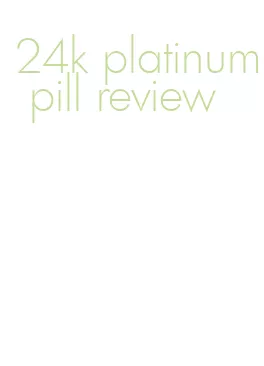 24k platinum pill review