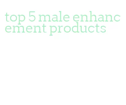 top 5 male enhancement products