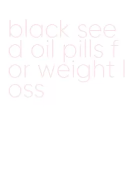 black seed oil pills for weight loss