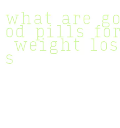 what are good pills for weight loss