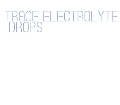 trace electrolyte drops