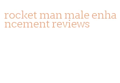 rocket man male enhancement reviews