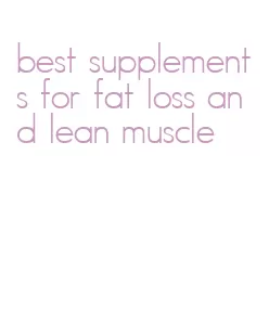 best supplements for fat loss and lean muscle