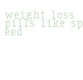 weight loss pills like speed